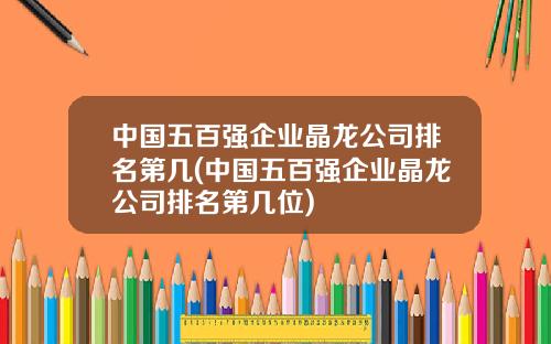 中国五百强企业晶龙公司排名第几(中国五百强企业晶龙公司排名第几位)