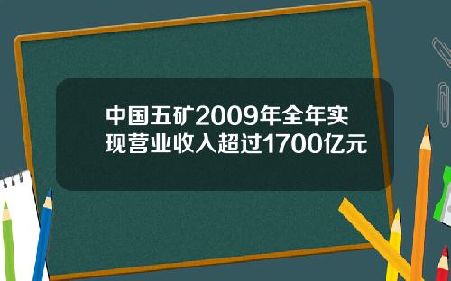 中国五矿2009年全年实现营业收入超过1700亿元