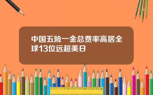 中国五险一金总费率高居全球13位远超美日