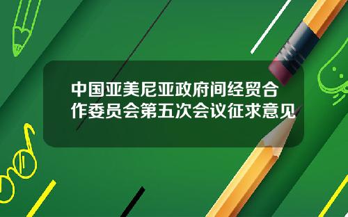 中国亚美尼亚政府间经贸合作委员会第五次会议征求意见