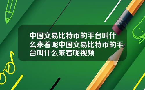 中国交易比特币的平台叫什么来着呢中国交易比特币的平台叫什么来着呢视频