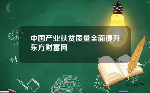 中国产业扶贫质量全面提升东方财富网
