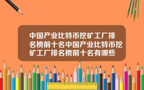 中国产业比特币挖矿工厂排名榜前十名中国产业比特币挖矿工厂排名榜前十名有哪些