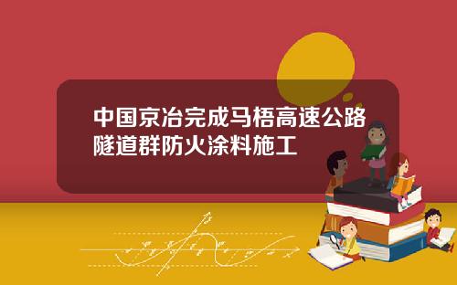 中国京冶完成马梧高速公路隧道群防火涂料施工