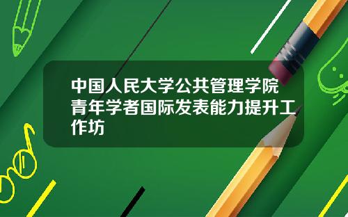 中国人民大学公共管理学院青年学者国际发表能力提升工作坊