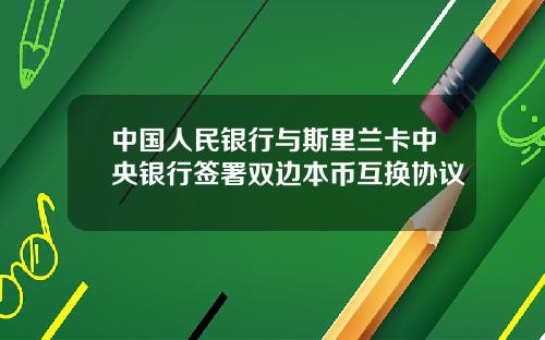 中国人民银行与斯里兰卡中央银行签署双边本币互换协议