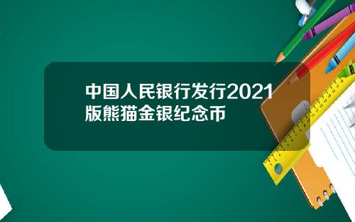 中国人民银行发行2021版熊猫金银纪念币