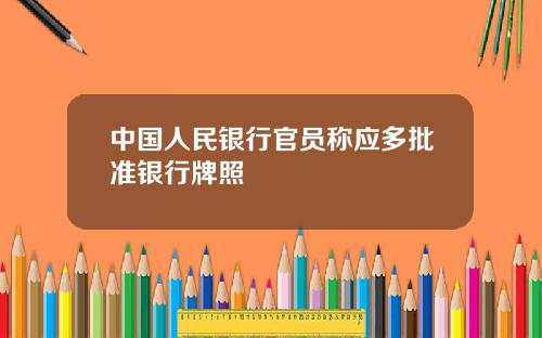 中国人民银行官员称应多批准银行牌照