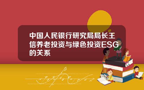 中国人民银行研究局局长王信养老投资与绿色投资ESG的关系