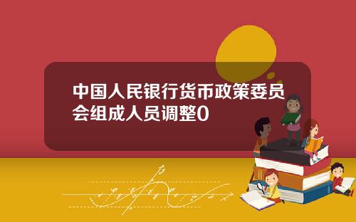 中国人民银行货币政策委员会组成人员调整0