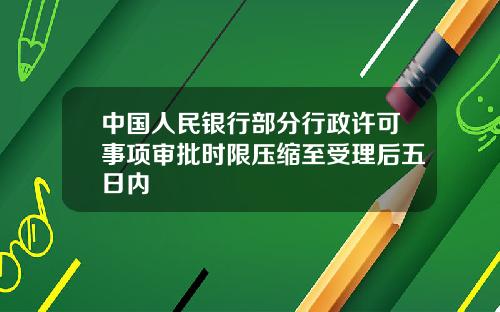 中国人民银行部分行政许可事项审批时限压缩至受理后五日内