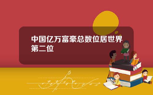 中国亿万富豪总数位居世界第二位