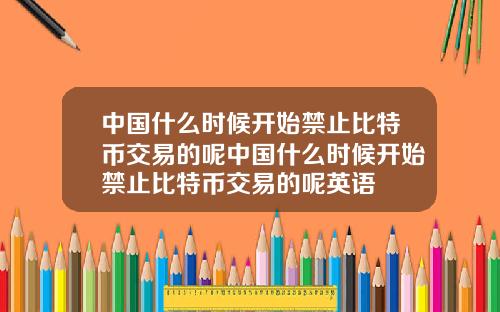 中国什么时候开始禁止比特币交易的呢中国什么时候开始禁止比特币交易的呢英语