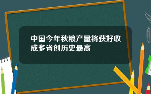 中国今年秋粮产量将获好收成多省创历史最高