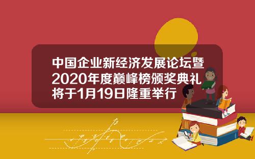 中国企业新经济发展论坛暨2020年度巅峰榜颁奖典礼将于1月19日隆重举行