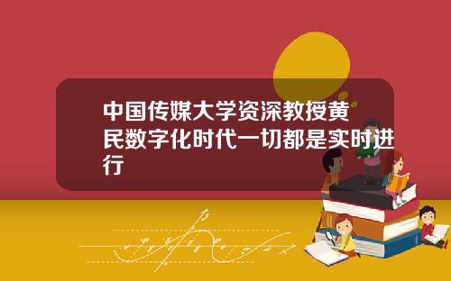 中国传媒大学资深教授黄昇民数字化时代一切都是实时进行