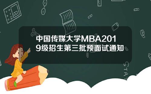 中国传媒大学MBA2019级招生第三批预面试通知