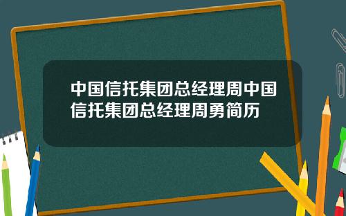 中国信托集团总经理周中国信托集团总经理周勇简历