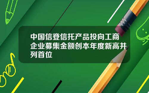 中国信登信托产品投向工商企业募集金额创本年度新高并列首位