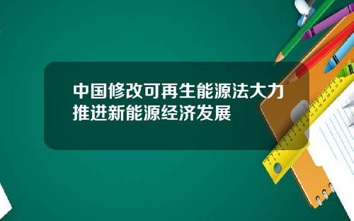 中国修改可再生能源法大力推进新能源经济发展