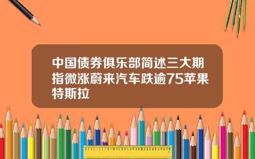 中国债券俱乐部简述三大期指微涨蔚来汽车跌逾75苹果特斯拉