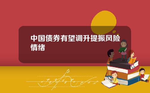 中国债券有望调升提振风险情绪