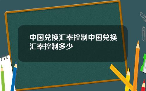 中国兑换汇率控制中国兑换汇率控制多少