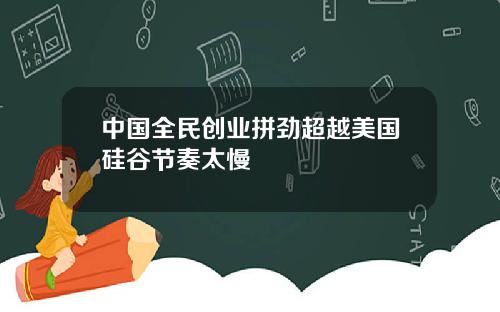中国全民创业拼劲超越美国硅谷节奏太慢