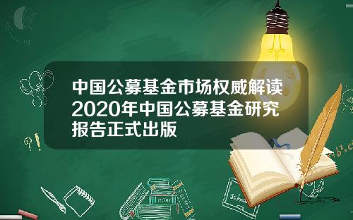 中国公募基金市场权威解读2020年中国公募基金研究报告正式出版