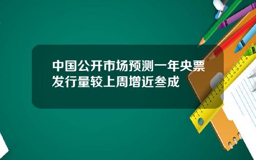 中国公开市场预测一年央票发行量较上周增近叁成