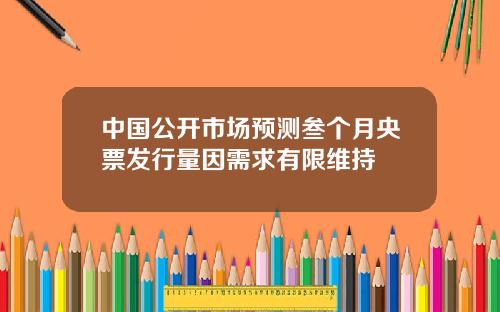 中国公开市场预测叁个月央票发行量因需求有限维持