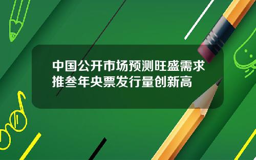 中国公开市场预测旺盛需求推叁年央票发行量创新高