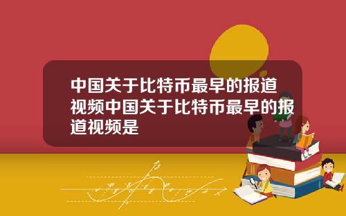 中国关于比特币最早的报道视频中国关于比特币最早的报道视频是