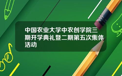 中国农业大学中农创学院三期开学典礼暨二期第五次集体活动