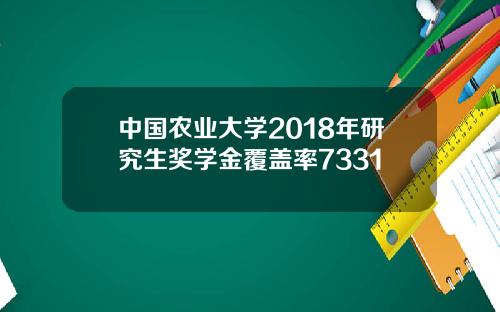 中国农业大学2018年研究生奖学金覆盖率7331