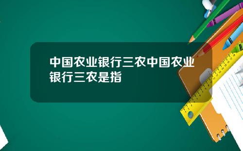 中国农业银行三农中国农业银行三农是指