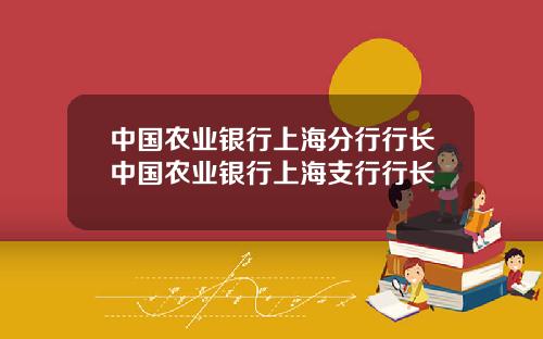中国农业银行上海分行行长中国农业银行上海支行行长