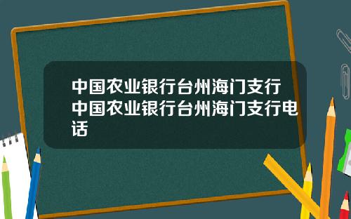 中国农业银行台州海门支行中国农业银行台州海门支行电话
