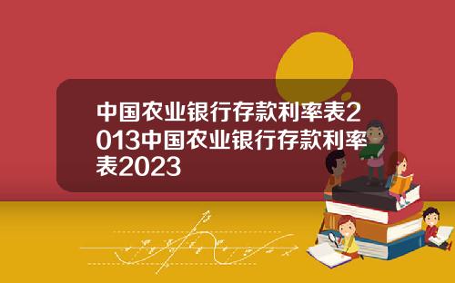 中国农业银行存款利率表2013中国农业银行存款利率表2023