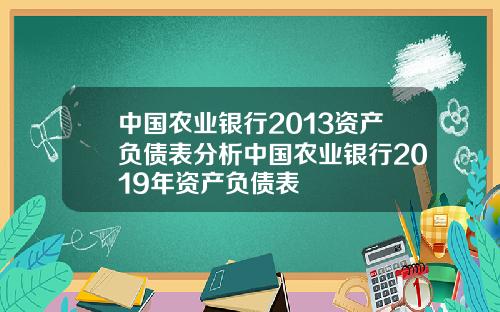中国农业银行2013资产负债表分析中国农业银行2019年资产负债表