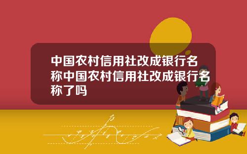中国农村信用社改成银行名称中国农村信用社改成银行名称了吗