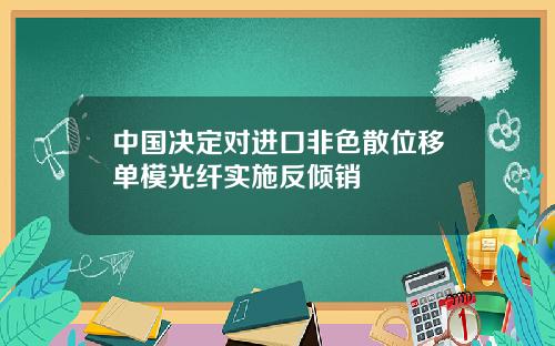 中国决定对进口非色散位移单模光纤实施反倾销