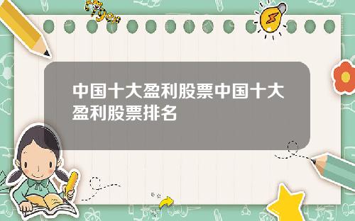 中国十大盈利股票中国十大盈利股票排名