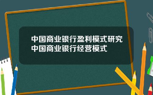 中国商业银行盈利模式研究中国商业银行经营模式