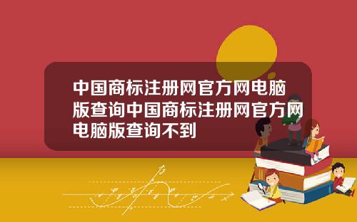 中国商标注册网官方网电脑版查询中国商标注册网官方网电脑版查询不到