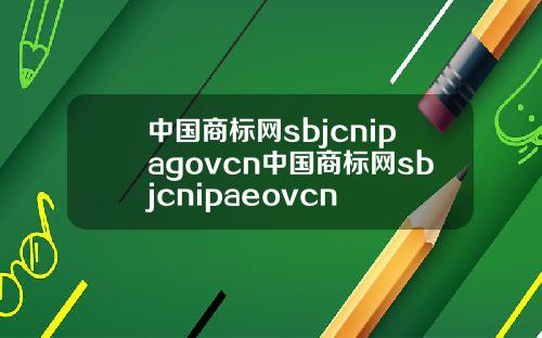 中国商标网sbjcnipagovcn中国商标网sbjcnipaeovcn