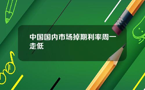 中国国内市场掉期利率周一走低