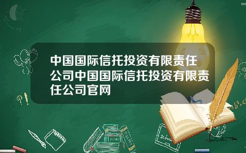 中国国际信托投资有限责任公司中国国际信托投资有限责任公司官网