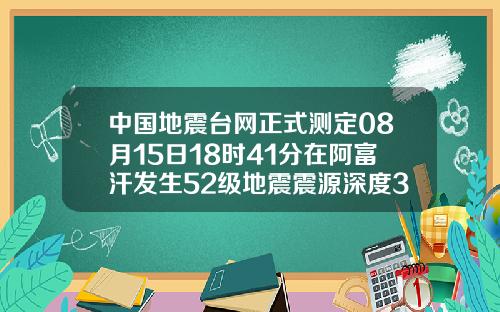 中国地震台网正式测定08月15日18时41分在阿富汗发生52级地震震源深度30千米