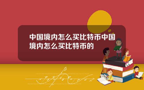 中国境内怎么买比特币中国境内怎么买比特币的